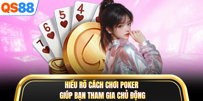Hiểu rõ cách chơi Poker giúp bạn tham gia chủ động